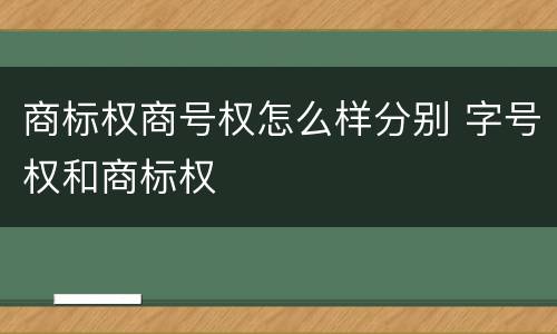 商标权商号权怎么样分别 字号权和商标权