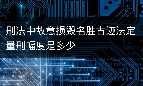 刑法中故意损毁名胜古迹法定量刑幅度是多少