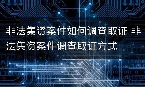 非法集资案件如何调查取证 非法集资案件调查取证方式