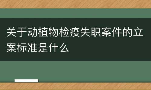 关于动植物检疫失职案件的立案标准是什么