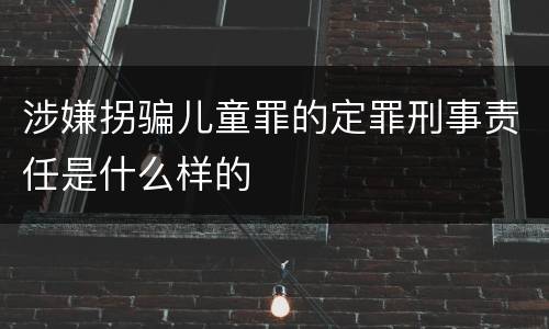 涉嫌拐骗儿童罪的定罪刑事责任是什么样的