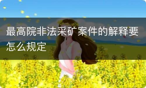最高院非法采矿案件的解释要怎么规定