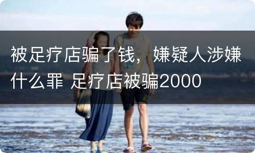 被足疗店骗了钱，嫌疑人涉嫌什么罪 足疗店被骗2000