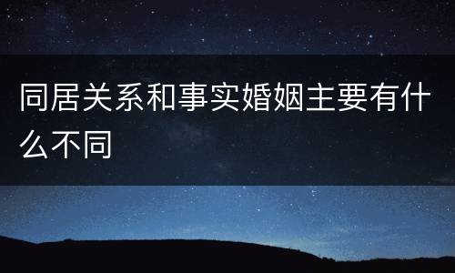 同居关系和事实婚姻主要有什么不同