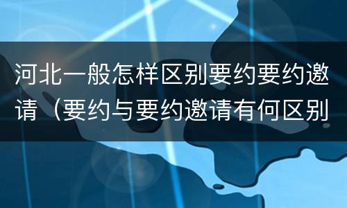 河北一般怎样区别要约要约邀请（要约与要约邀请有何区别?）