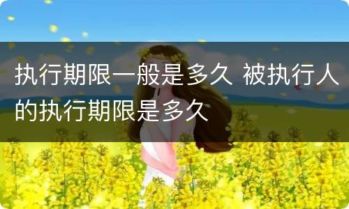 执行期限一般是多久 被执行人的执行期限是多久