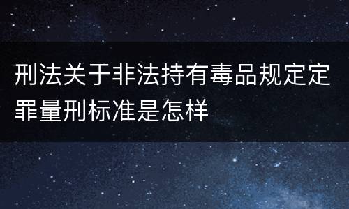 刑法关于非法持有毒品规定定罪量刑标准是怎样