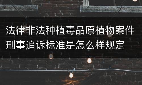 法律非法种植毒品原植物案件刑事追诉标准是怎么样规定