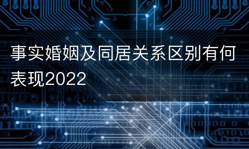 事实婚姻及同居关系区别有何表现2022