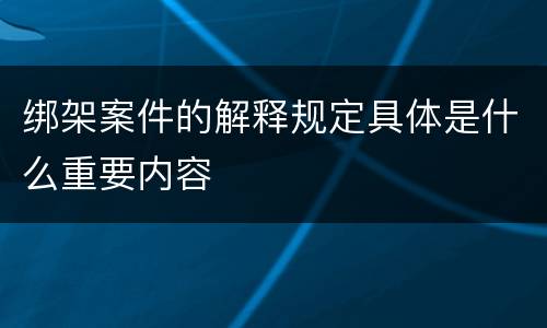 绑架案件的解释规定具体是什么重要内容