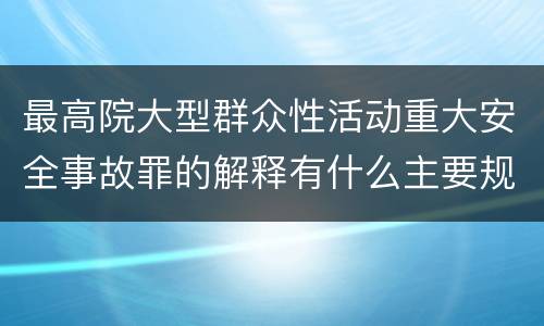 最高院大型群众性活动重大安全事故罪的解释有什么主要规定
