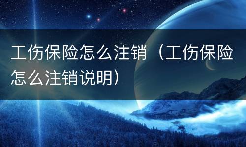 工伤保险怎么注销（工伤保险怎么注销说明）