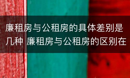 廉租房与公租房的具体差别是几种 廉租房与公租房的区别在哪里