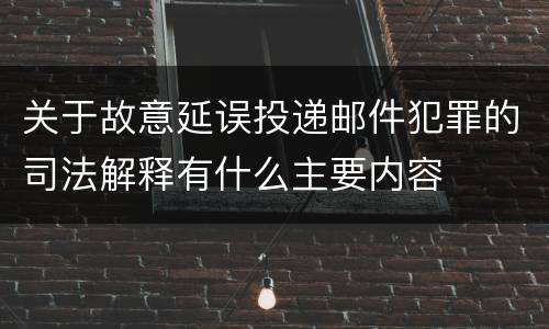 关于故意延误投递邮件犯罪的司法解释有什么主要内容