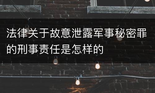 法律关于故意泄露军事秘密罪的刑事责任是怎样的