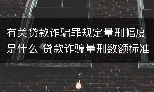 有关贷款诈骗罪规定量刑幅度是什么 贷款诈骗量刑数额标准2020