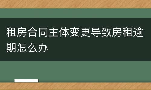 租房合同主体变更导致房租逾期怎么办