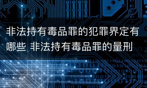 非法持有毒品罪的犯罪界定有哪些 非法持有毒品罪的量刑