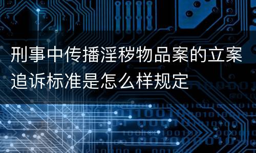 刑事中传播淫秽物品案的立案追诉标准是怎么样规定