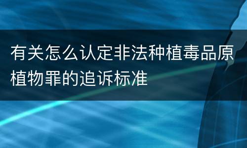 有关怎么认定非法种植毒品原植物罪的追诉标准