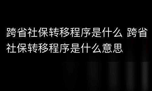 跨省社保转移程序是什么 跨省社保转移程序是什么意思