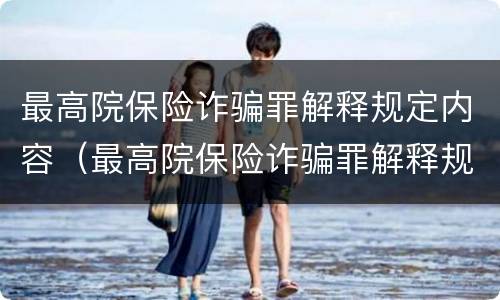 最高院保险诈骗罪解释规定内容（最高院保险诈骗罪解释规定内容是什么）