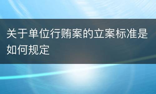 关于单位行贿案的立案标准是如何规定