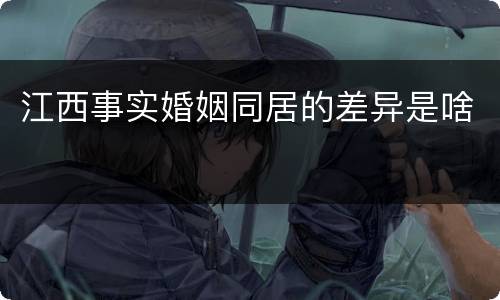 江西事实婚姻同居的差异是啥