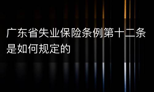 广东省失业保险条例第十二条是如何规定的