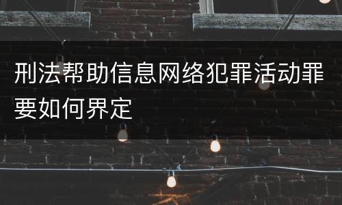 刑法帮助信息网络犯罪活动罪要如何界定