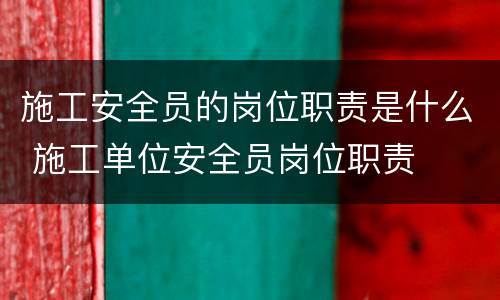 施工安全员的岗位职责是什么 施工单位安全员岗位职责