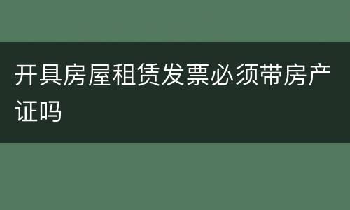 开具房屋租赁发票必须带房产证吗