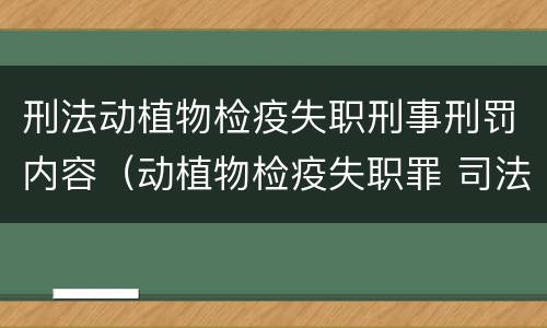 刑法动植物检疫失职刑事刑罚内容（动植物检疫失职罪 司法解释）