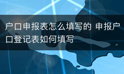户口申报表怎么填写的 申报户口登记表如何填写