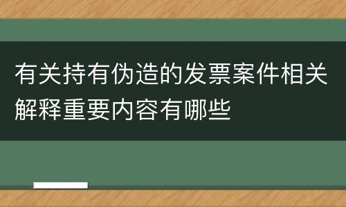 有关持有伪造的发票案件相关解释重要内容有哪些