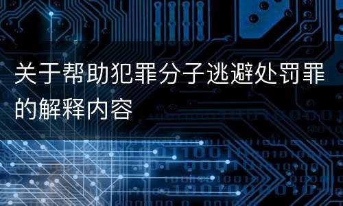 关于帮助犯罪分子逃避处罚罪的解释内容