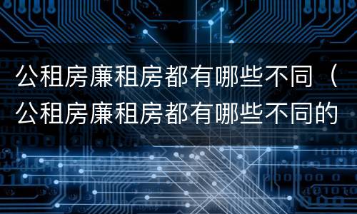 公租房廉租房都有哪些不同（公租房廉租房都有哪些不同的）