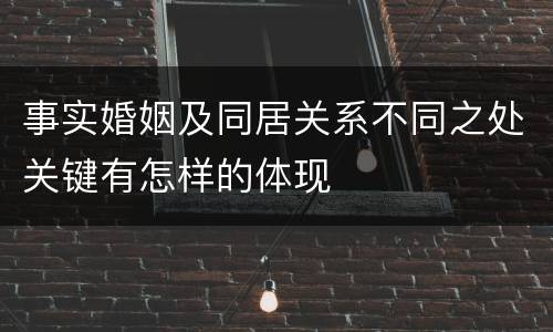 事实婚姻及同居关系不同之处关键有怎样的体现