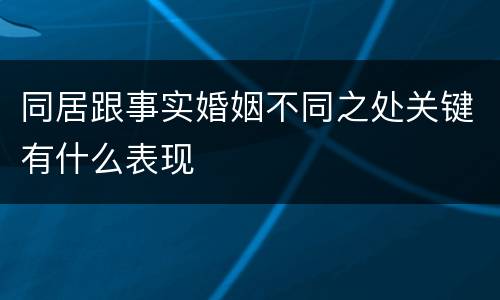 同居跟事实婚姻不同之处关键有什么表现
