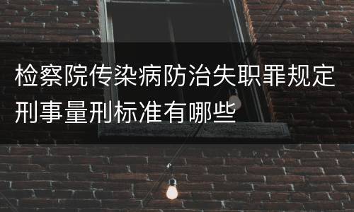检察院传染病防治失职罪规定刑事量刑标准有哪些