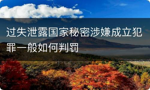 过失泄露国家秘密涉嫌成立犯罪一般如何判罚