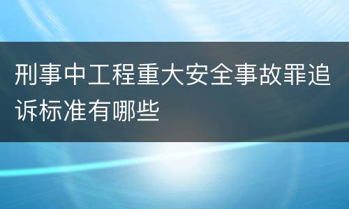 刑事中工程重大安全事故罪追诉标准有哪些