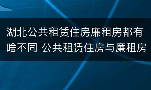 湖北公共租赁住房廉租房都有啥不同 公共租赁住房与廉租房的区别