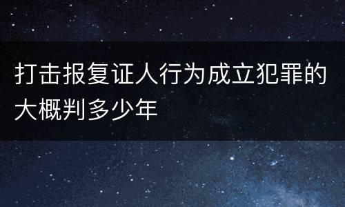 打击报复证人行为成立犯罪的大概判多少年