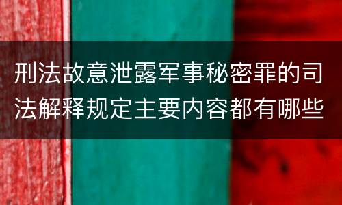 刑法故意泄露军事秘密罪的司法解释规定主要内容都有哪些