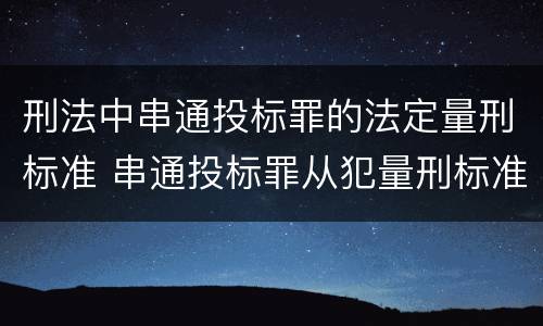 刑法中串通投标罪的法定量刑标准 串通投标罪从犯量刑标准