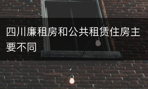 四川廉租房和公共租赁住房主要不同