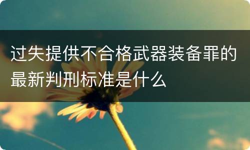 过失提供不合格武器装备罪的最新判刑标准是什么
