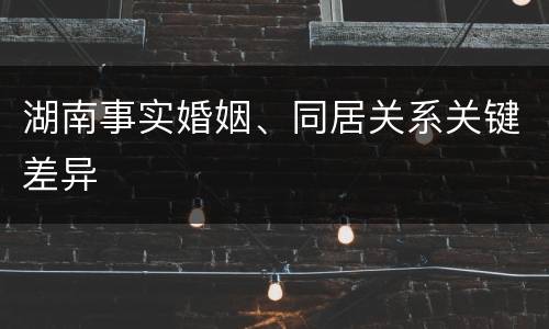 湖南事实婚姻、同居关系关键差异