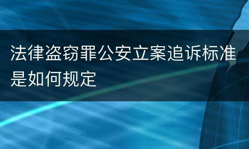 法律盗窃罪公安立案追诉标准是如何规定